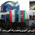 راه‌آهن رشت-آستارا؛ ترانزیت از هند به اروپا در آستانه گره‌گشایی